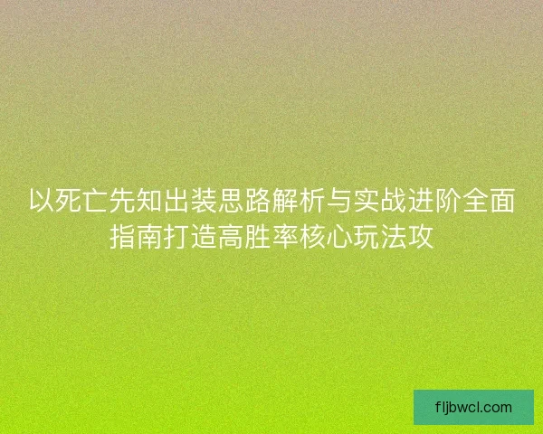 以死亡先知出装思路解析与实战进阶全面指南打造高胜率核心玩法攻