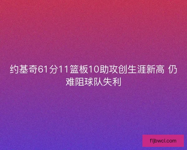约基奇61分11篮板10助攻创生涯新高 仍难阻球队失利