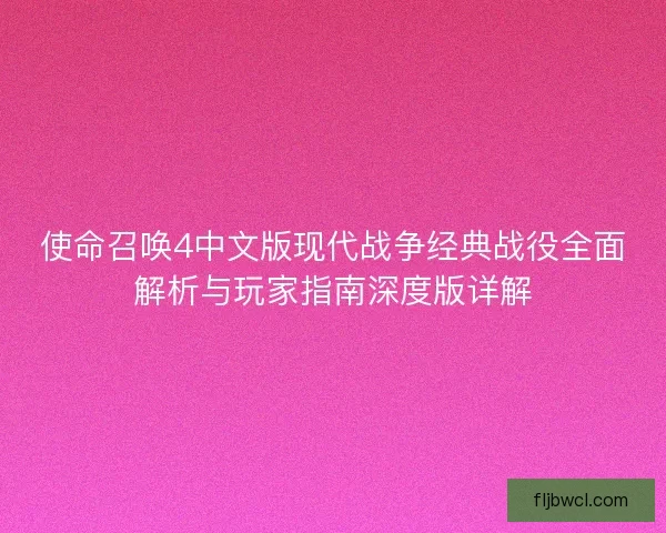 使命召唤4中文版现代战争经典战役全面解析与玩家指南深度版详解
