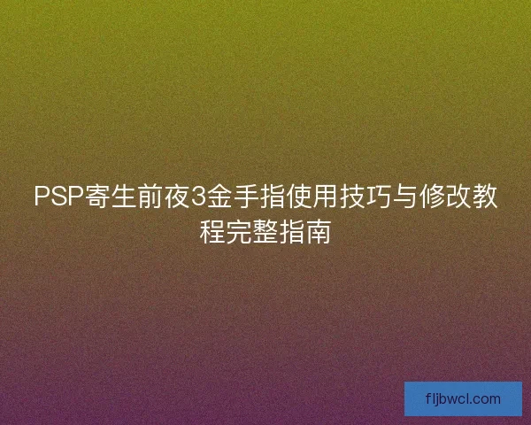 PSP寄生前夜3金手指使用技巧与修改教程完整指南